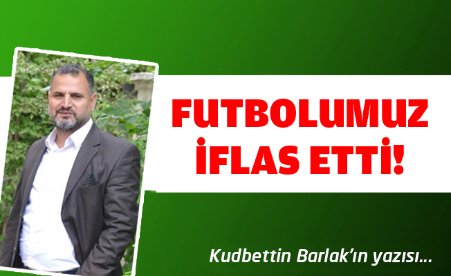 FUTBOLUMUZ İFLAS ETTİ!