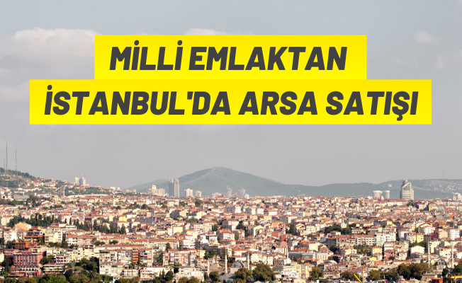 Milli Emlak'tan İstanbul'da arsa satış ihalesi
