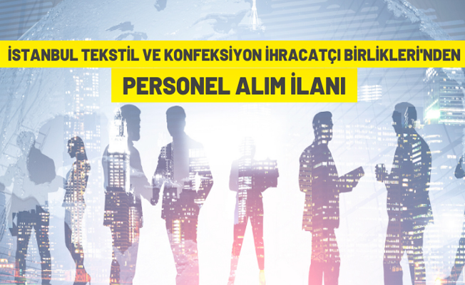 İstanbul Tekstil ve Konfeksiyon İhracatçı Birlikleri personel alacak