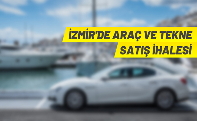 İzmir'de kara ve deniz taşıtları ihaleyle satılacak
