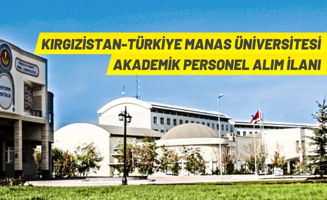 Kırgızistan-Türkiye Manas Üniversitesi 6 Öğretim Üyesi alacak